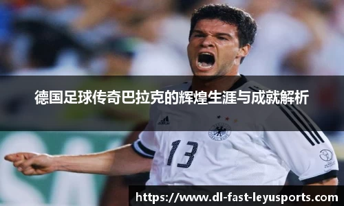 德国足球传奇巴拉克的辉煌生涯与成就解析